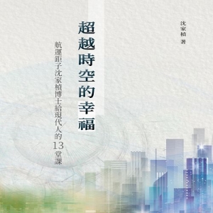 超越時空的幸福-航運鉅子沈家楨博士給現代人的13堂課