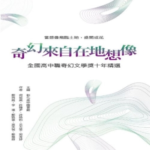 奇幻來自在地想像：全國高中職奇幻文學獎十年精選