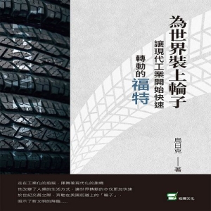 為世界裝上輪子：讓現代工業開始快速轉動的福特